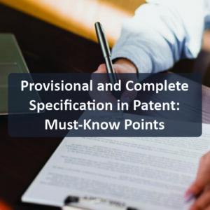 Provisional and Complete Specification in Patent Must-Know Points
